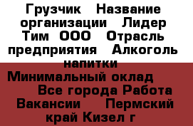 Грузчик › Название организации ­ Лидер Тим, ООО › Отрасль предприятия ­ Алкоголь, напитки › Минимальный оклад ­ 12 000 - Все города Работа » Вакансии   . Пермский край,Кизел г.